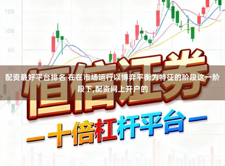 配资最好平台排名 在在市场运行以博弈平衡为特征的阶段这一阶段下,配资网上开户的