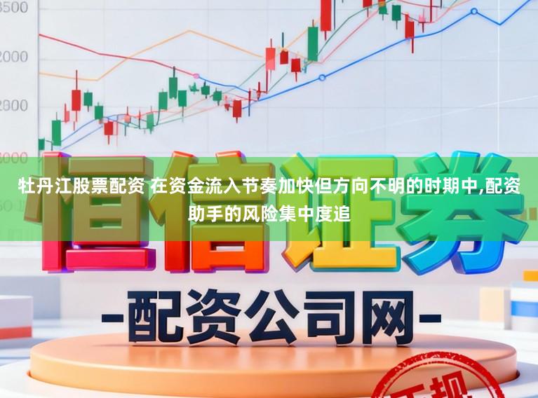 牡丹江股票配资 在资金流入节奏加快但方向不明的时期中,配资助手的风险集中度追