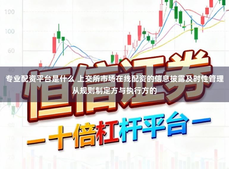 专业配资平台是什么 上交所市场在线配资的信息披露及时性管理从规则制定方与执行方的