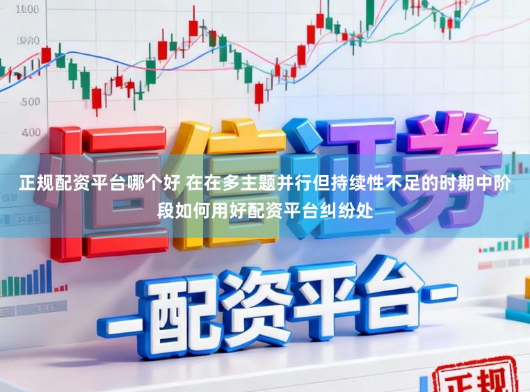 正规配资平台哪个好 在在多主题并行但持续性不足的时期中阶段如何用好配资平台纠纷处