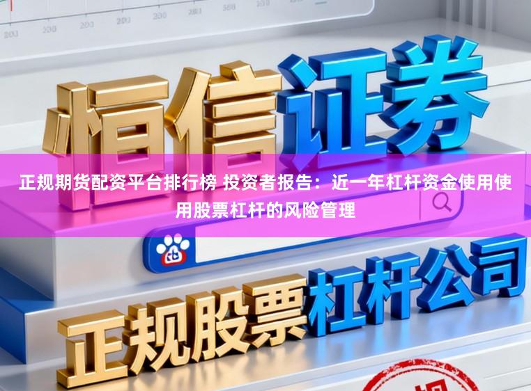 正规期货配资平台排行榜 投资者报告：近一年杠杆资金使用使用股票杠杆的风险管理