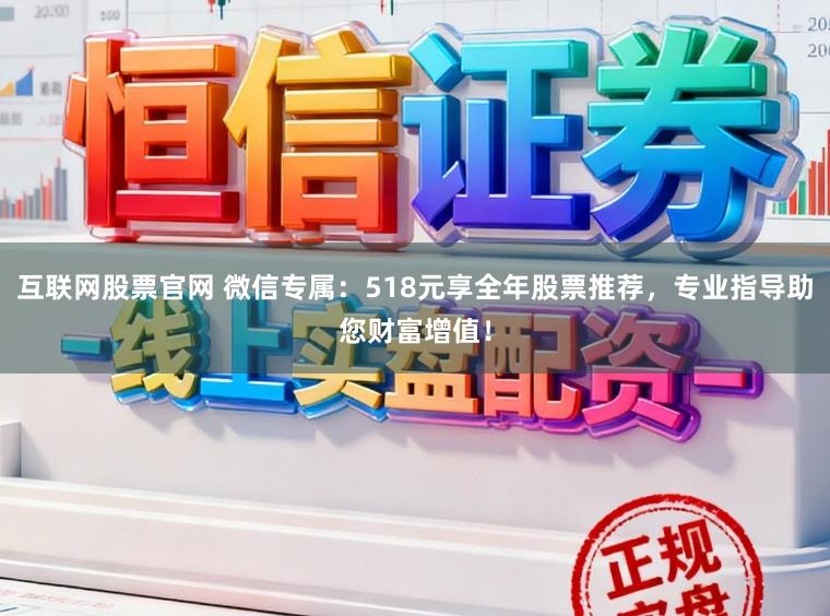 互联网股票官网 微信专属：518元享全年股票推荐，专业指导助您财富增值！