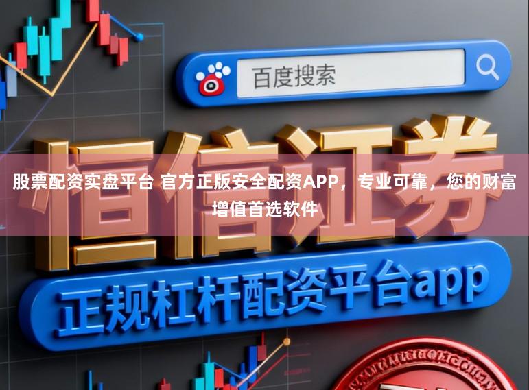股票配资实盘平台 官方正版安全配资APP，专业可靠，您的财富增值首选软件