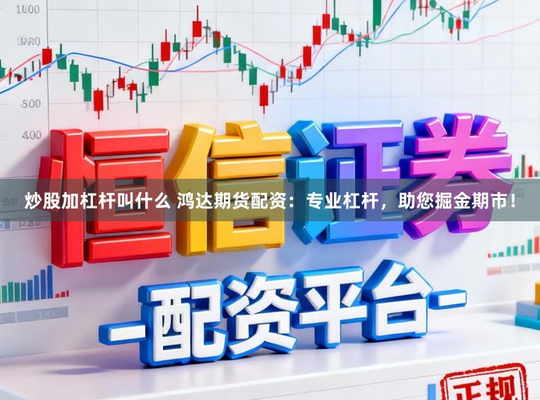 炒股加杠杆叫什么 鸿达期货配资：专业杠杆，助您掘金期市！