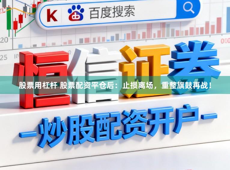 股票用杠杆 股票配资平仓后：止损离场，重整旗鼓再战！