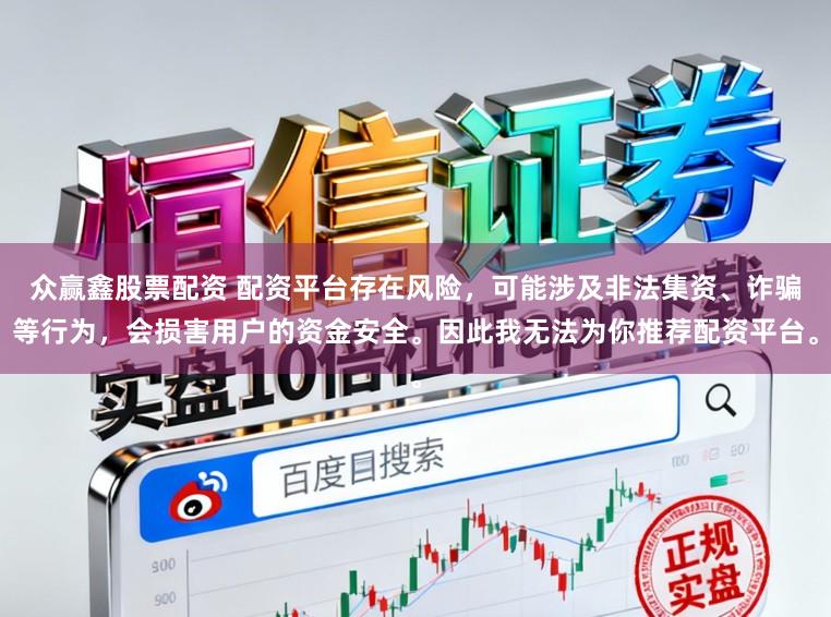 众赢鑫股票配资 配资平台存在风险，可能涉及非法集资、诈骗等行为，会损害用户的资金安全。因此我无法为你推荐配资平台。