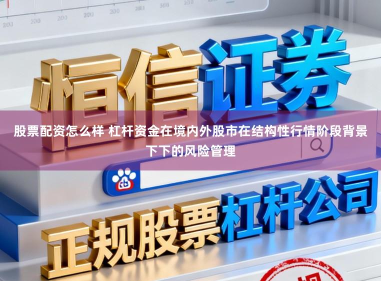 股票配资怎么样 杠杆资金在境内外股市在结构性行情阶段背景下下的风险管理