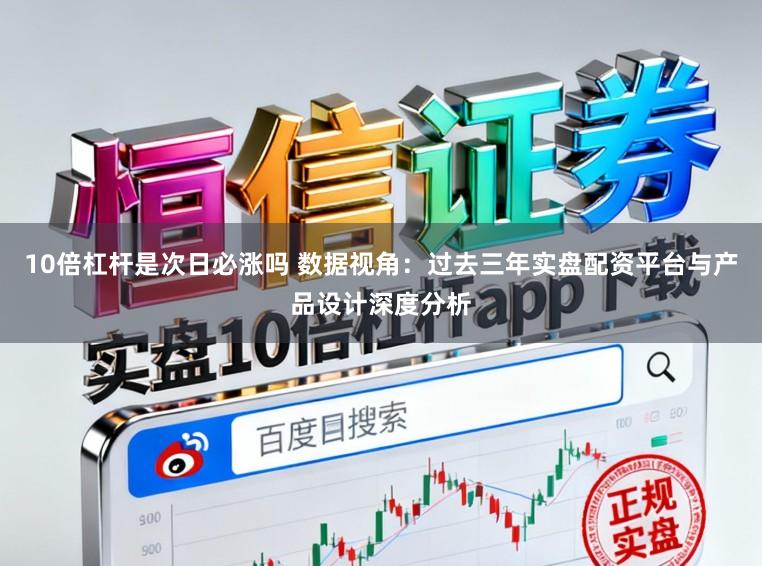 10倍杠杆是次日必涨吗 数据视角：过去三年实盘配资平台与产品设计深度分析