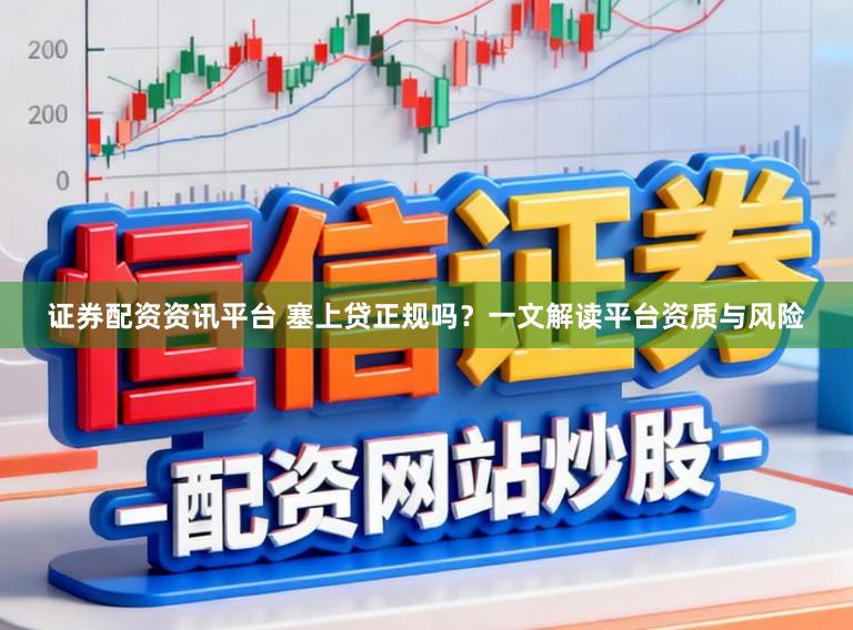 证券配资资讯平台 塞上贷正规吗？一文解读平台资质与风险