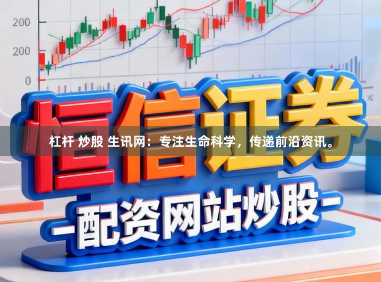 杠杆 炒股 生讯网：专注生命科学，传递前沿资讯。