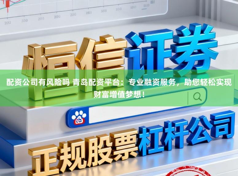 配资公司有风险吗 青岛配资平台：专业融资服务，助您轻松实现财富增值梦想！