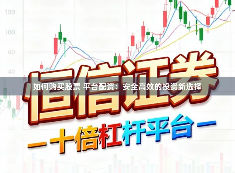 如何购买股票 平台配资：安全高效的投资新选择