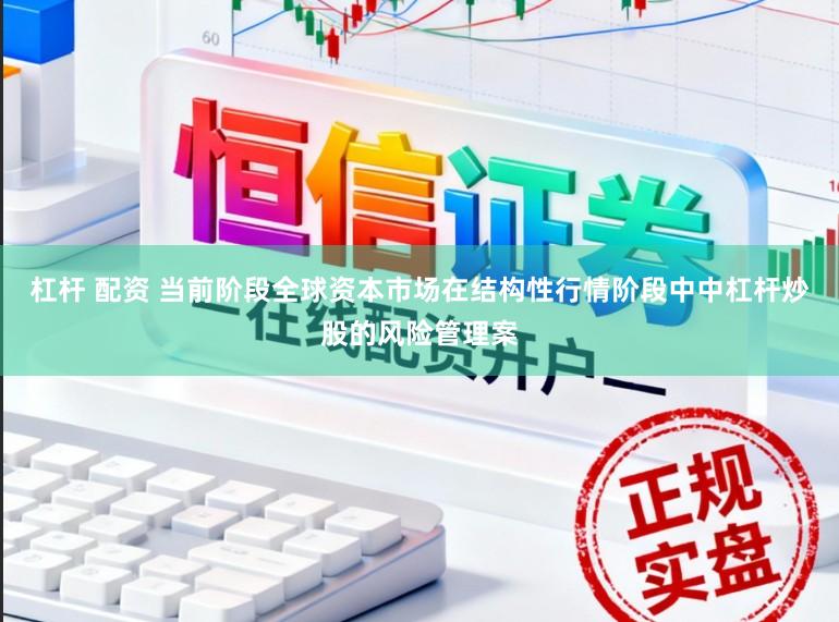 杠杆 配资 当前阶段全球资本市场在结构性行情阶段中中杠杆炒股的风险管理案