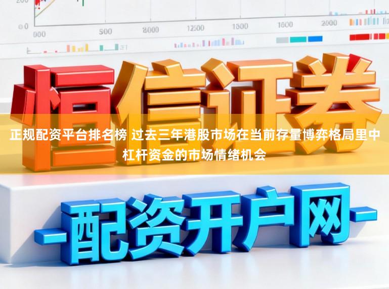 正规配资平台排名榜 过去三年港股市场在当前存量博弈格局里中杠杆资金的市场情绪机会