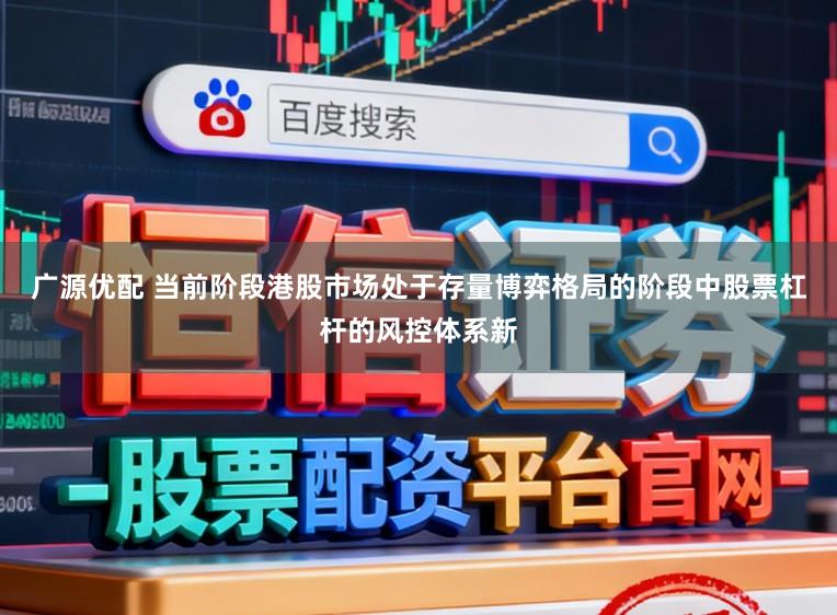 广源优配 当前阶段港股市场处于存量博弈格局的阶段中股票杠杆的风控体系新