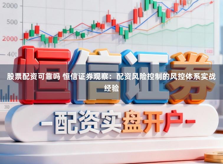 股票配资可靠吗 恒信证券观察：配资风险控制的风控体系实战经验