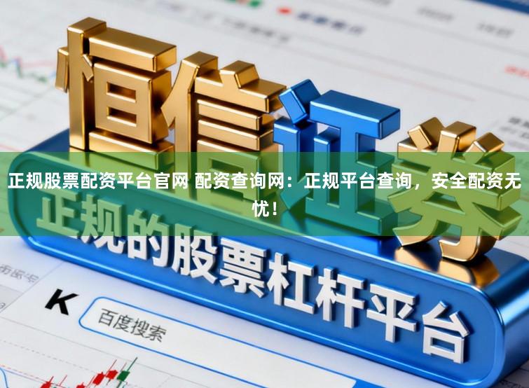 正规股票配资平台官网 配资查询网：正规平台查询，安全配资无忧！