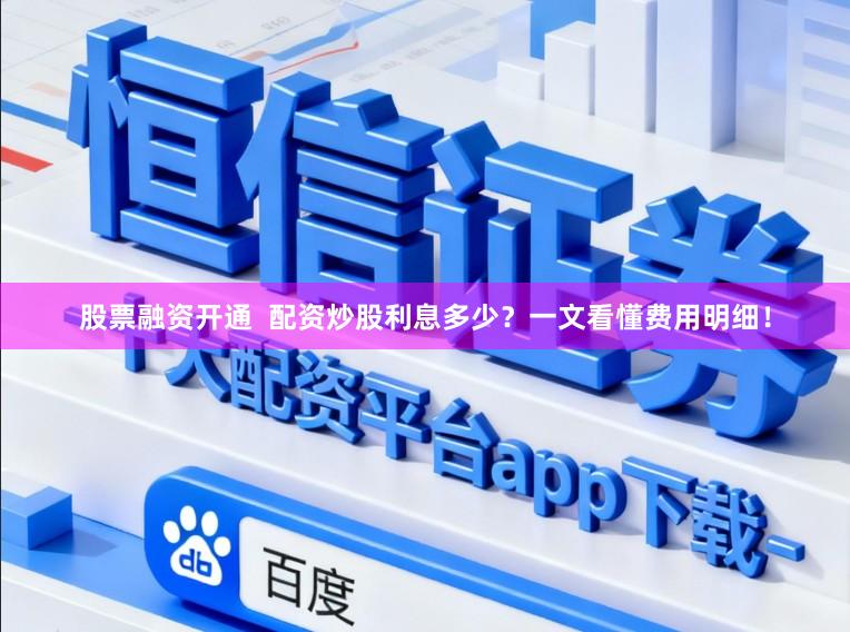 股票融资开通  配资炒股利息多少？一文看懂费用明细！