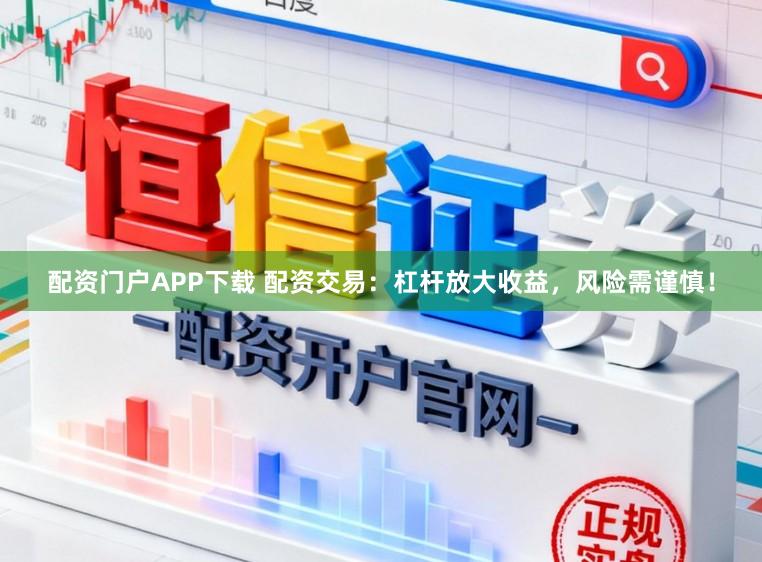 配资门户APP下载 配资交易：杠杆放大收益，风险需谨慎！