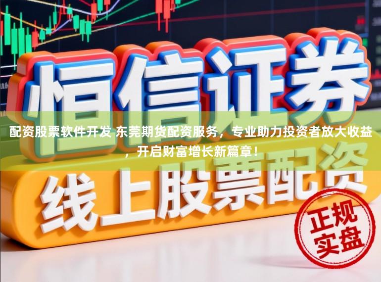 配资股票软件开发 东莞期货配资服务，专业助力投资者放大收益，开启财富增长新篇章！