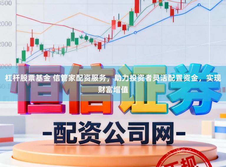 杠杆股票基金 信管家配资服务，助力投资者灵活配置资金，实现财富增值