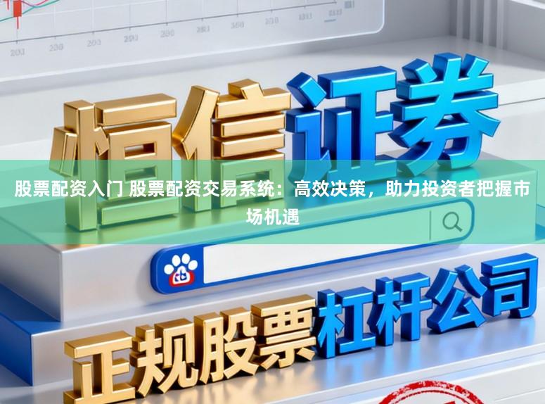 股票配资入门 股票配资交易系统：高效决策，助力投资者把握市场机遇