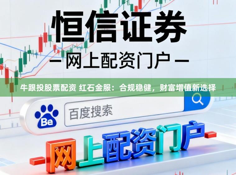 牛跟投股票配资 红石金服：合规稳健，财富增值新选择