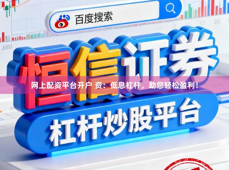 网上配资平台开户 资：低息杠杆，助您轻松盈利！