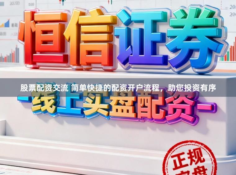 股票配资交流 简单快捷的配资开户流程，助您投资有序