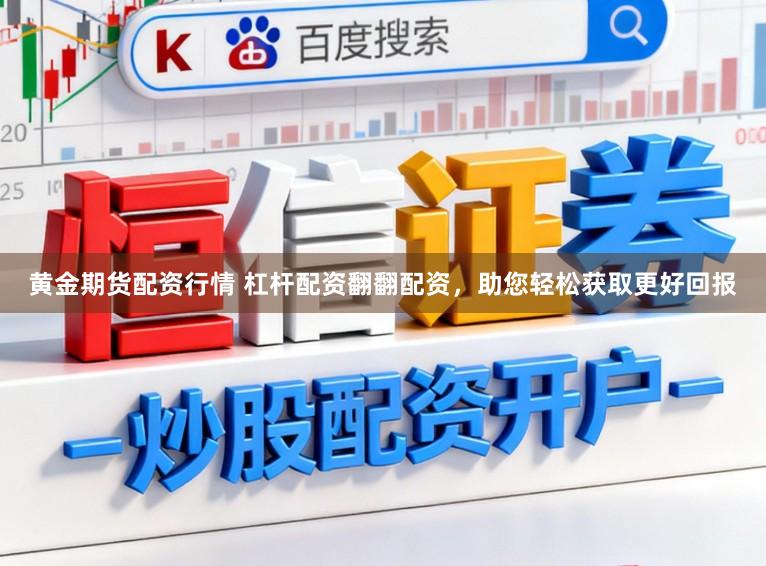 黄金期货配资行情 杠杆配资翻翻配资，助您轻松获取更好回报