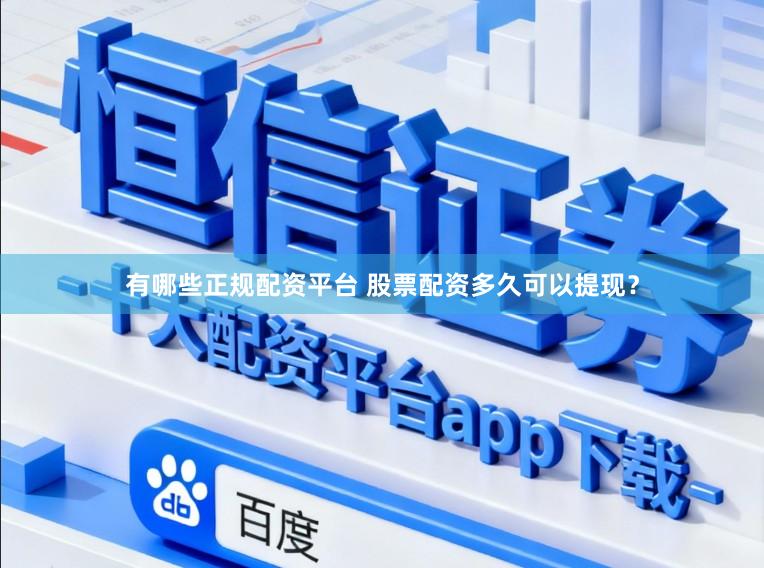 有哪些正规配资平台 股票配资多久可以提现？