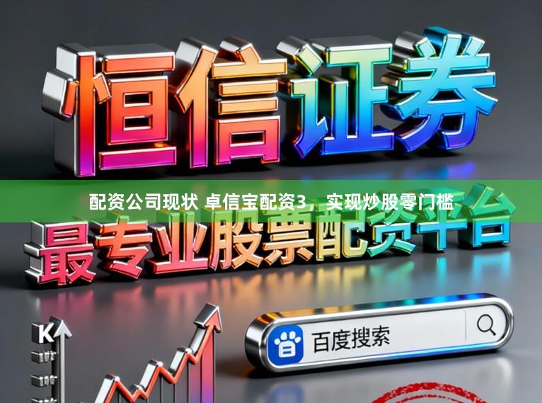 配资公司现状 卓信宝配资3，实现炒股零门槛