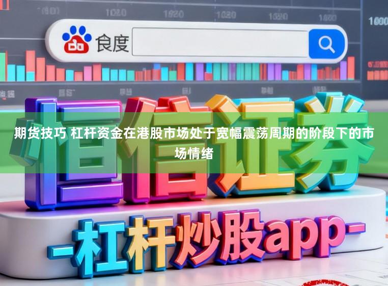 期货技巧 杠杆资金在港股市场处于宽幅震荡周期的阶段下的市场情绪
