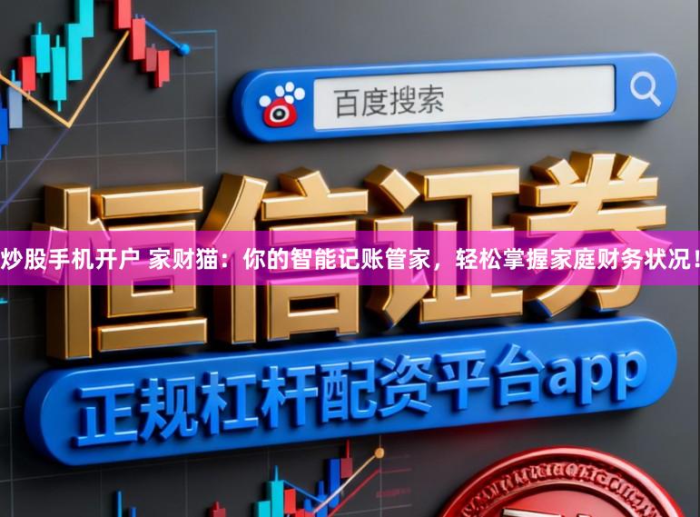 炒股手机开户 家财猫：你的智能记账管家，轻松掌握家庭财务状况！