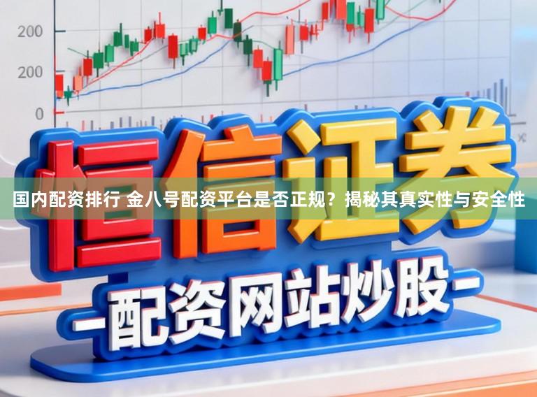 国内配资排行 金八号配资平台是否正规？揭秘其真实性与安全性