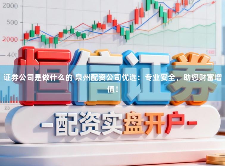 证券公司是做什么的 泉州配资公司优选：专业安全，助您财富增值！