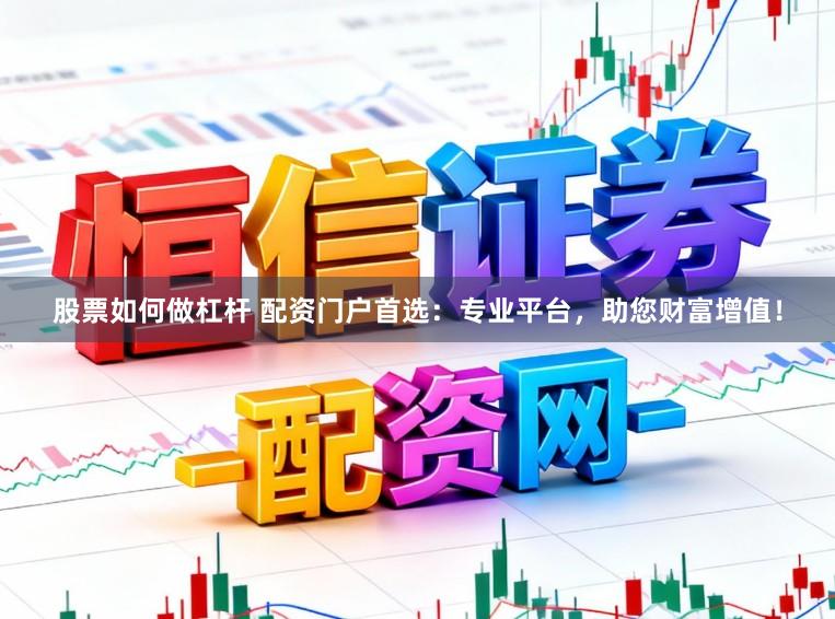 股票如何做杠杆 配资门户首选：专业平台，助您财富增值！