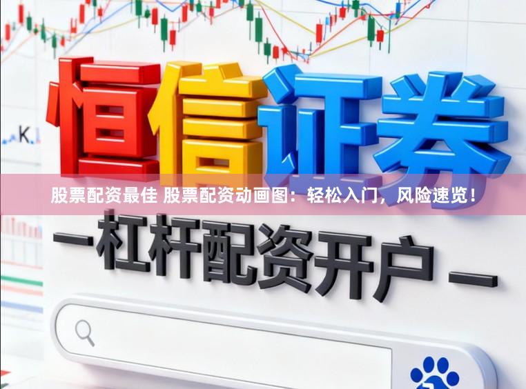 股票配资最佳 股票配资动画图：轻松入门，风险速览！