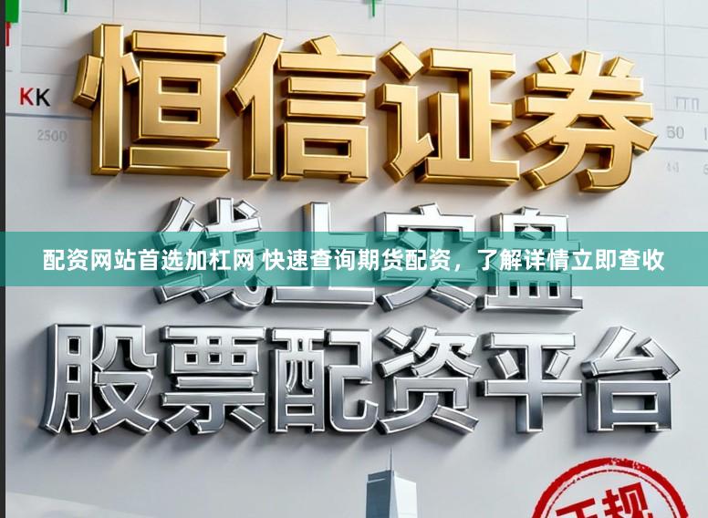 配资网站首选加杠网 快速查询期货配资，了解详情立即查收
