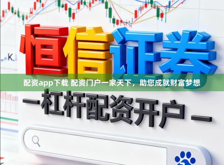 配资app下载 配资门户一家天下，助您成就财富梦想
