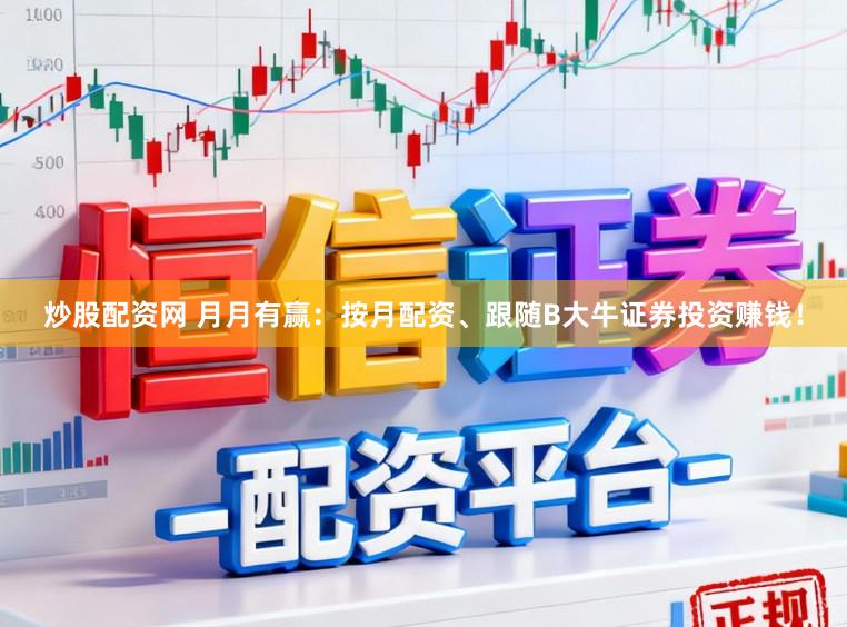 炒股配资网 月月有赢：按月配资、跟随B大牛证券投资赚钱！