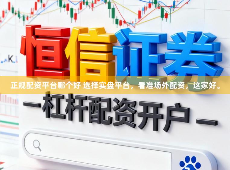 正规配资平台哪个好 选择实盘平台，看准场外配资，这家好。