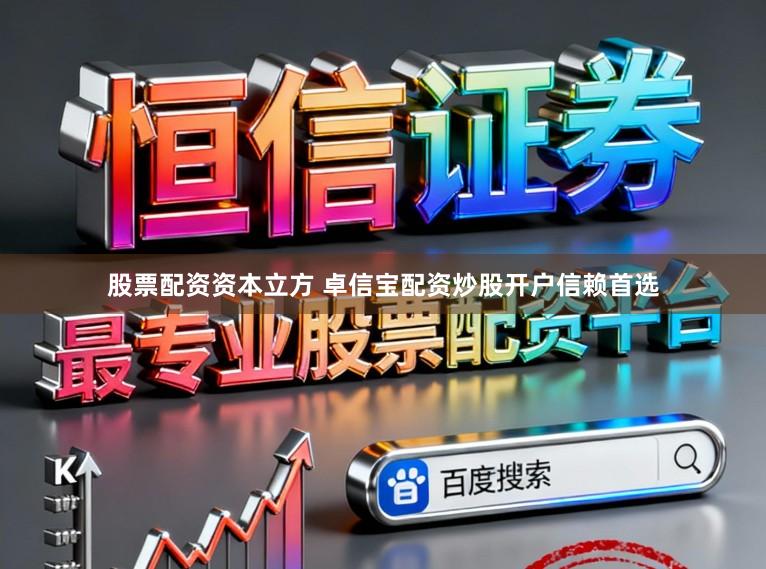 股票配资资本立方 卓信宝配资炒股开户信赖首选