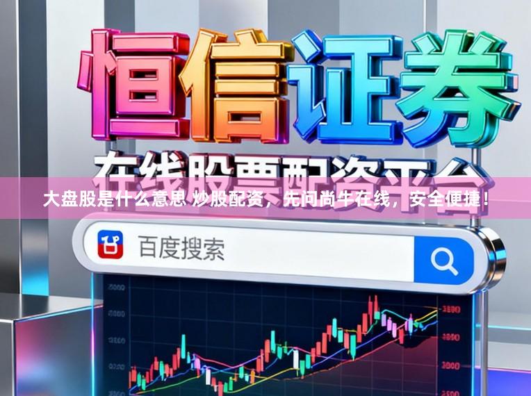 大盘股是什么意思 炒股配资，先问尚牛在线，安全便捷！