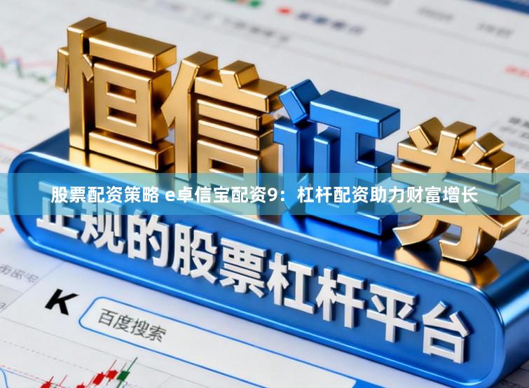 股票配资策略 e卓信宝配资9：杠杆配资助力财富增长