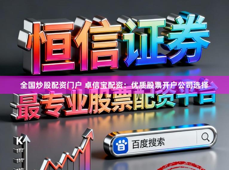 全国炒股配资门户 卓信宝配资：优质股票开户公司选择