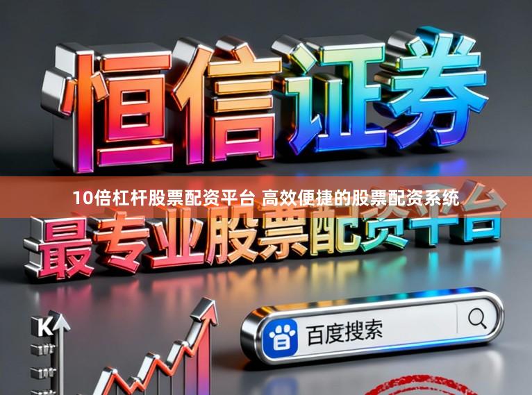 10倍杠杆股票配资平台 高效便捷的股票配资系统