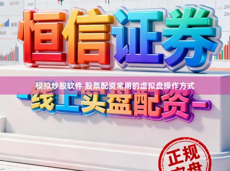 模拟炒股软件 股票配资常用的虚拟盘操作方式
