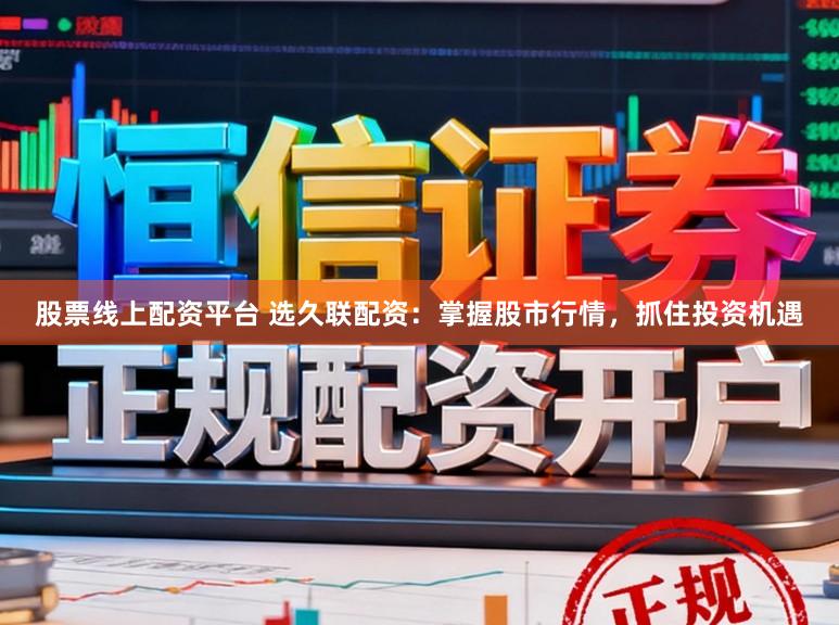 股票线上配资平台 选久联配资：掌握股市行情，抓住投资机遇