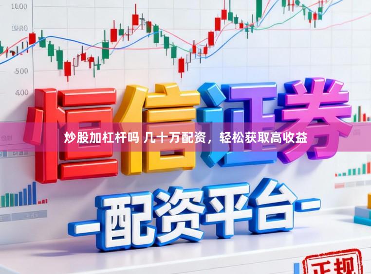 炒股加杠杆吗 几十万配资，轻松获取高收益